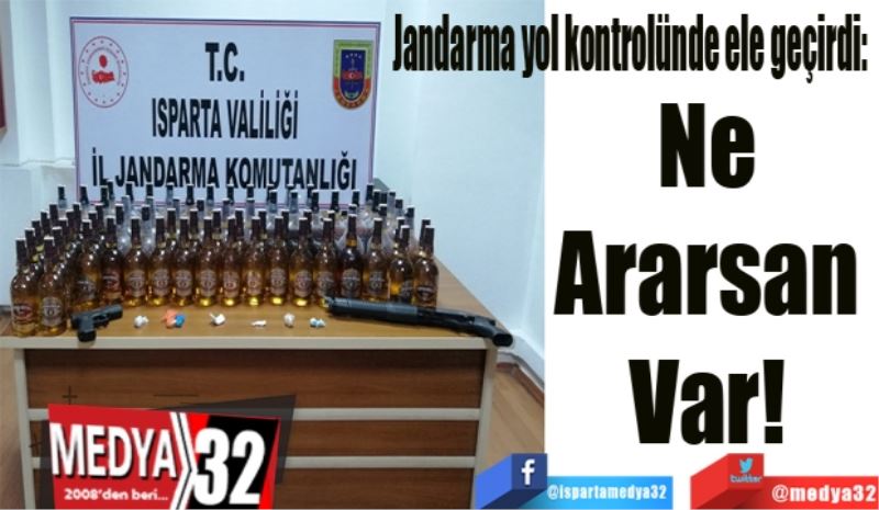 Jandarma yol kontrolünde ele geçirdi: 
Ne 
Ararsan 
Var! 
