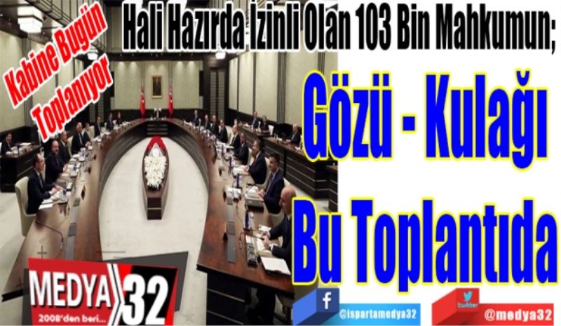 Kabine Bugün 
Toplanıyor
Hali Hazırda İzinli Olan 80 Bin Mahkumun; 
Gözü Kulağı
Bu Toplantıda 
