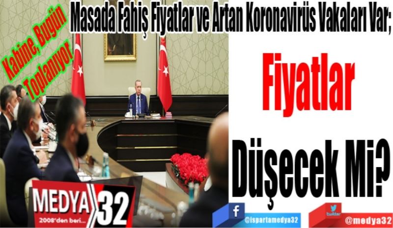 Kabine, Bugün Toplanıyor
Masada Fahiş Fiyatlar Ve Artan Koronavirüs Vakaları Var; 
Fiyatlar 
Düşecek Mi? 
