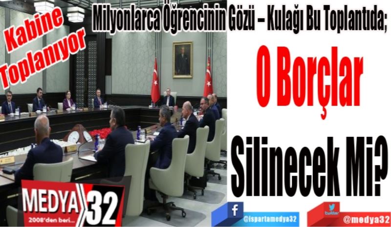 Kabine 
Toplanıyor 
Milyonlarca Öğrencinin Gözü – Kulağı Bu Toplantıda; 
O Borçlar
Silinecek Mi? 
