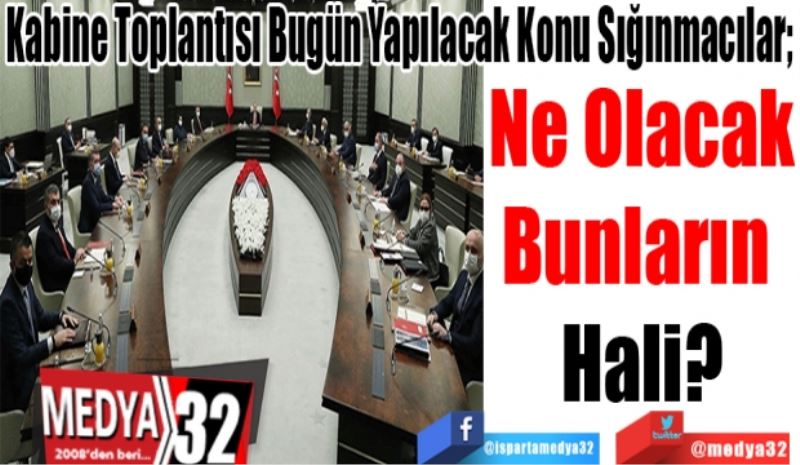 Kabine Toplantısı Bugün Yapılacak Konu Sığınmacılar; 
Ne Olacak
Bunların 
Hali? 
