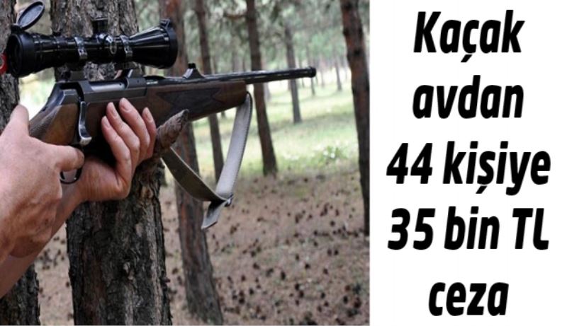 Kaçak avdan 44 kişiye 35 bin TL ceza 