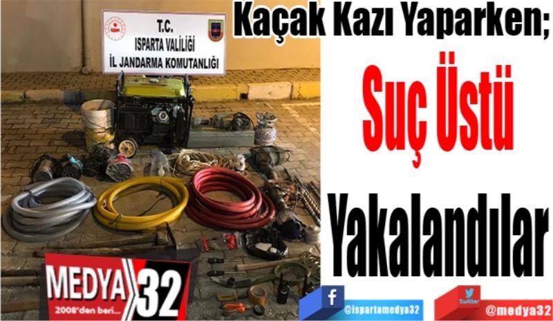 Kaçak Kazı Yaparken; 
Suç Üstü
Yakalandılar
