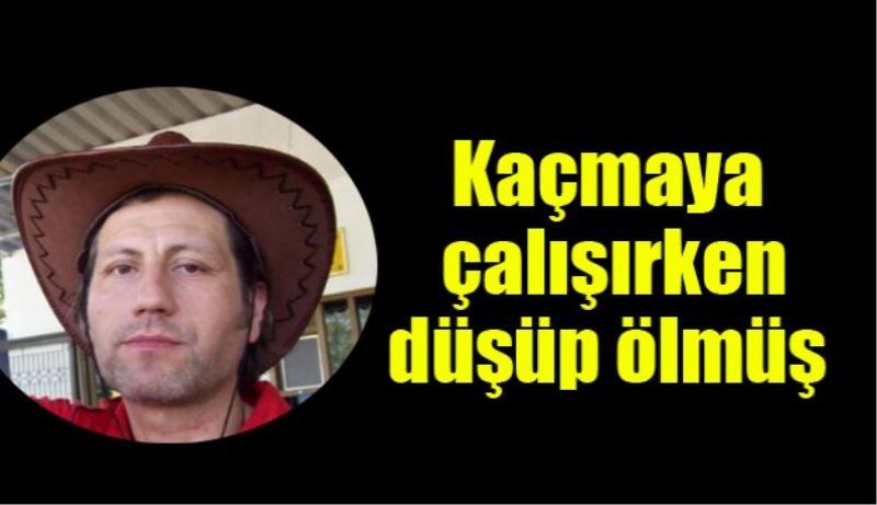 Kaçmaya çalışırken düşüp ölmüş