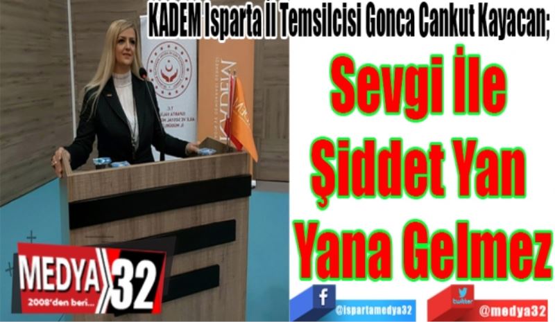 KADEM Isparta İl Temsilcisi Gonca Cankut Kayacan; 
Sevgi İle 
Şiddet Yan 
Yana Gelmez
