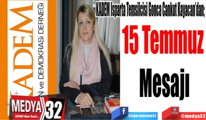 KADEM Isparta Temsilcisi Gonca Cankut Kayacan’dan; 
15 Temmuz 
Mesajı
