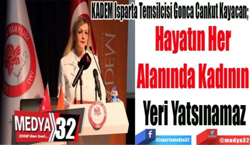 KADEM Isparta Temsilcisi Gonca Cankut Kayacan; 
Hayatın Her 
Alanında Kadının 
Yeri Yatsınamaz
