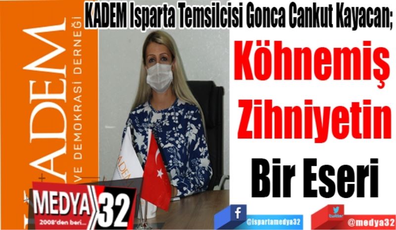 KADEM Isparta Temsilcisi Gonca Cankut Kayacan; 
Köhnemiş 
Zihniyetin
Bir Eseri 
