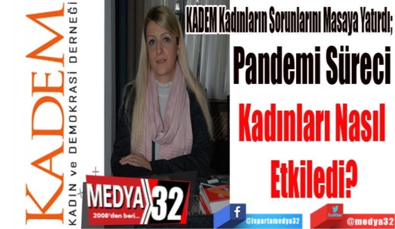 KADEM Kadınların Sorunlarını Masaya Yatırdı; 
Pandemi Süreci 
Kadınları Nasıl 
Etkiledi?
