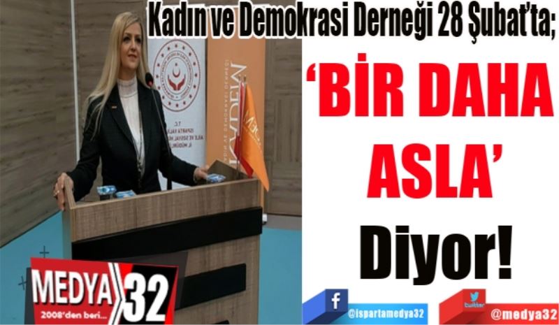 Kadın ve Demokrasi Derneği 28 Şubat’ta; 
‘BİR DAHA 
ASLA!’
Diyor 
