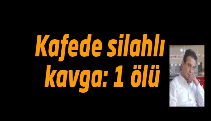 Kafede silahlı kavga: 1 ölü