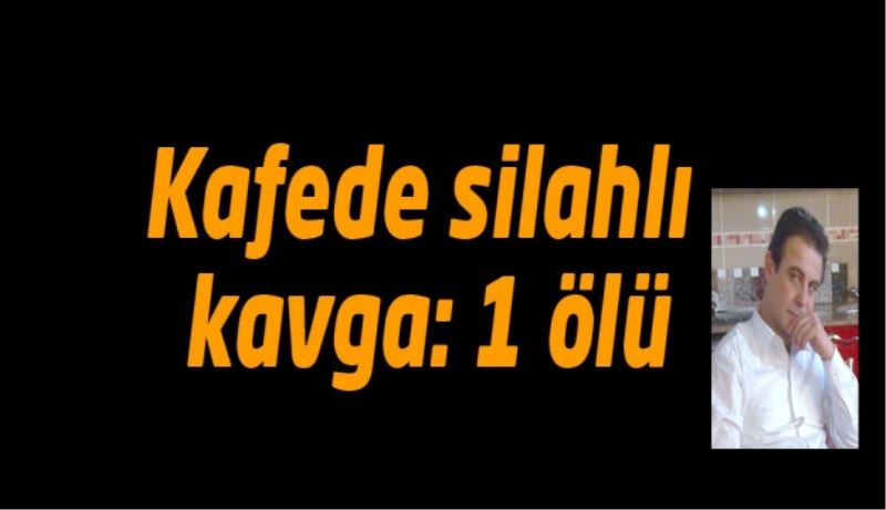 Kafede silahlı kavga: 1 ölü