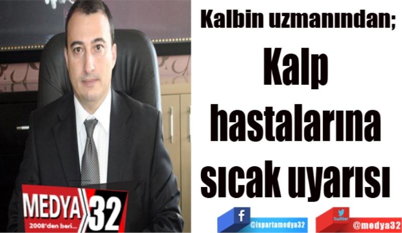 Kalbin Uzmanından; 
Kalp 
hastalarına 
sıcak uyarısı 
