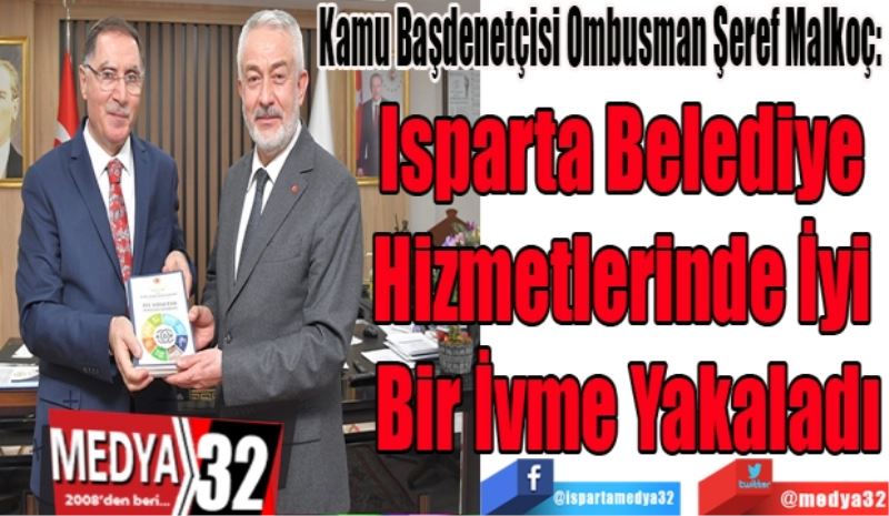 Kamu Başdenetçisi Ombusman Şeref Malkoç: 
Isparta Belediye 
Hizmetlerinde İyi 
Bir İvme Yakaladı
