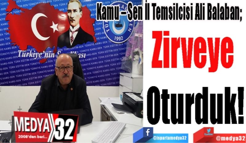 Kamu – Sen İl Temsilcisi Ali Balaban;  
Zirveye 
Oturduk!
