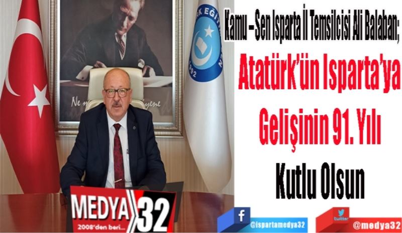 Kamu – Sen Isparta İl Temsilcisi Ali Balaban; 
Atatürk’ün Isparta’ya 
Gelişinin 91. Yılı 
Kutlu Olsun 
