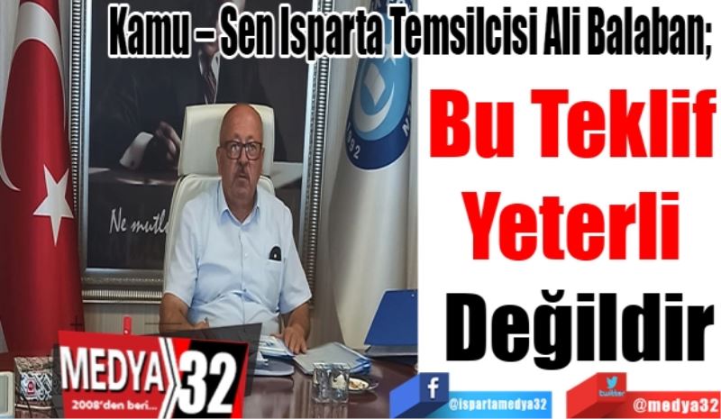 Kamu – Sen Isparta Temsilcisi Ali Balaban; 
Bu Teklif 
Yeterli 
Değildir 
