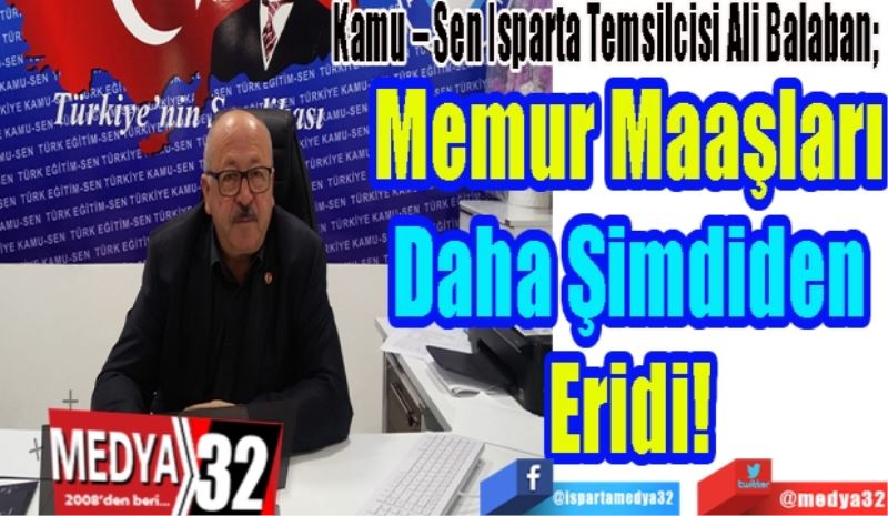 Kamu – Sen Isparta Temsilcisi Ali Balaban; 
Memur Maaşları
Daha Şimdiden
Eridi! 
