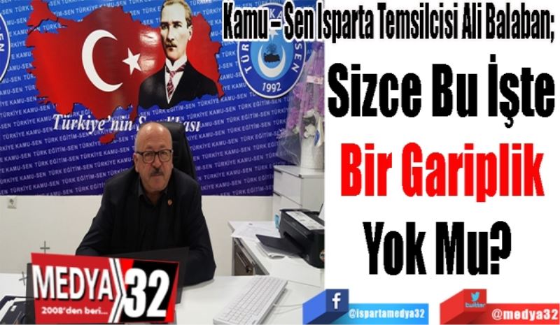 Kamu – Sen Isparta Temsilcisi Ali Balaban; 
Sizce Bu İşte
Bir Gariplik
Yok Mu? 
