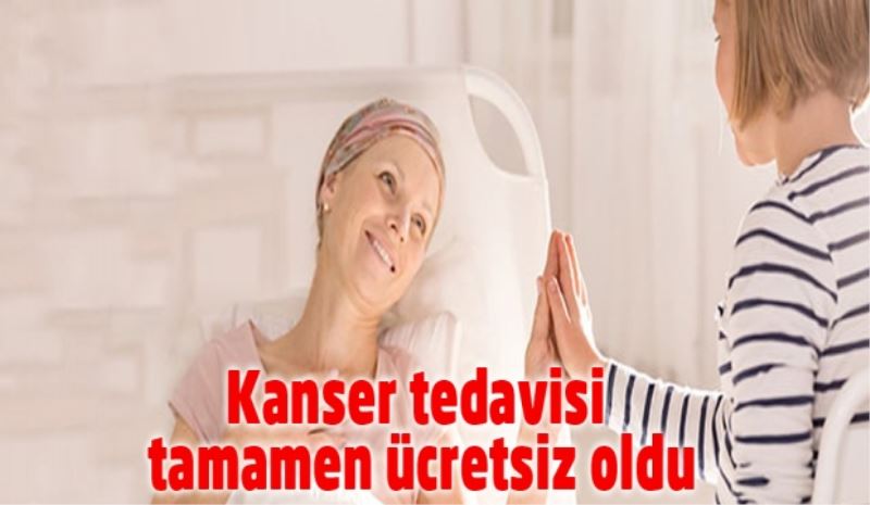 Kanser tedavisi tamamen ücretsiz oldu