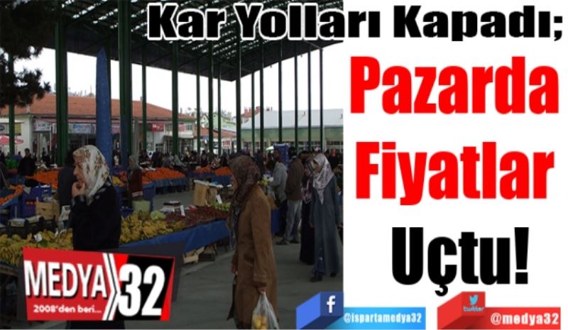Kar Yolları Kapadı; 
Pazarda 
Fiyatlar 
Uçtu! 
