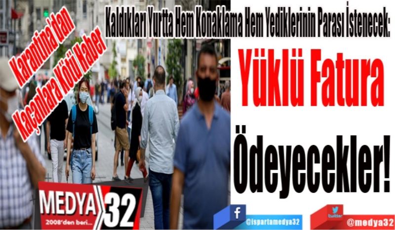 Karantina’dan Kaçanlar!
Kaldıkları Yurtta Hem Konaklama Hem Yediklerinin Parası İstenecek:  
Yüklü 
Fatura 
Ödeyecekler! 
