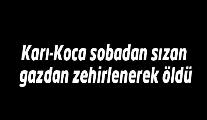 Karı-Koca sobadan sızan gazdan zehirlenerek öldü