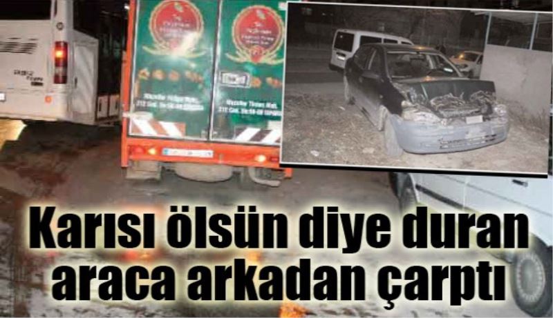 Karısı ölsün diye duran araca arkadan çarptı 