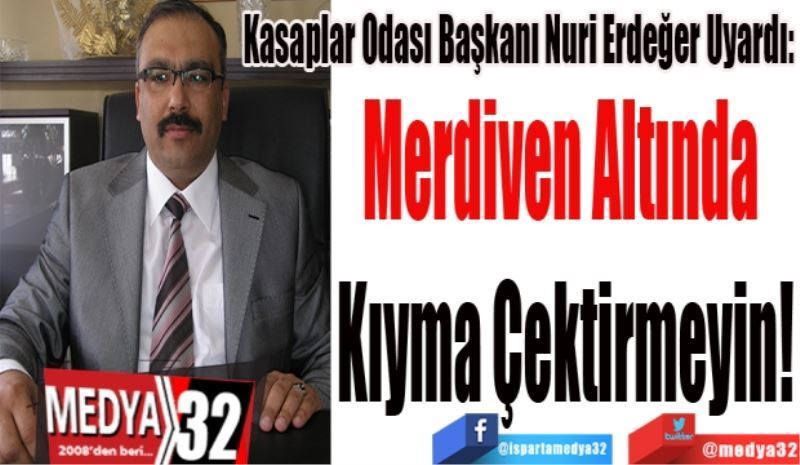 Kasaplar Odası Başkanı Nuri Erdeğer Uyardı: 
Merdiven Altında 
Kıyma Çektirmeyin!
