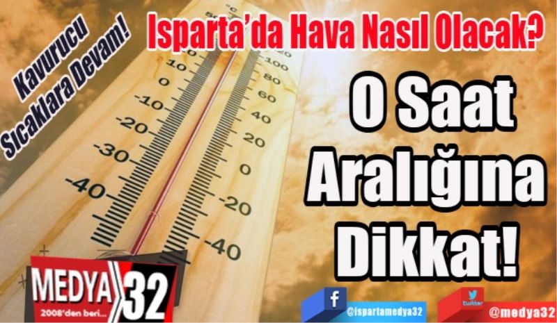 Kavurucu 
Sıcaklara Devam! 
Isparta’da Hava Nasıl Olacak? 
O Saat
Aralığına 
Dikkat! 
