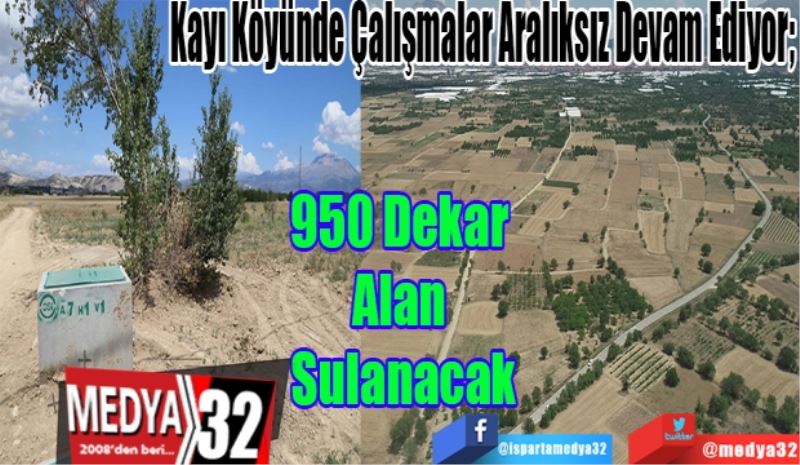 Kayı Köyünde Çalışmalar Aralıksız Devam Ediyor; 
950 Dekar 
Alan 
Sulanacak 
