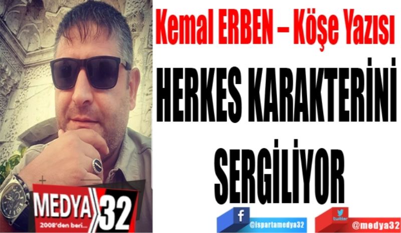 Kemal ERBEN – Köşe Yazısı 
HERKES KARAKTERİNİ SERGİLİYOR
