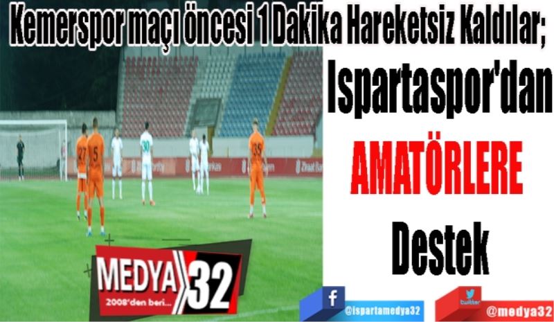 Kemerspor maçı öncesi 1 Dakika Hareketsiz Kaldılar; 
Ispartaspor