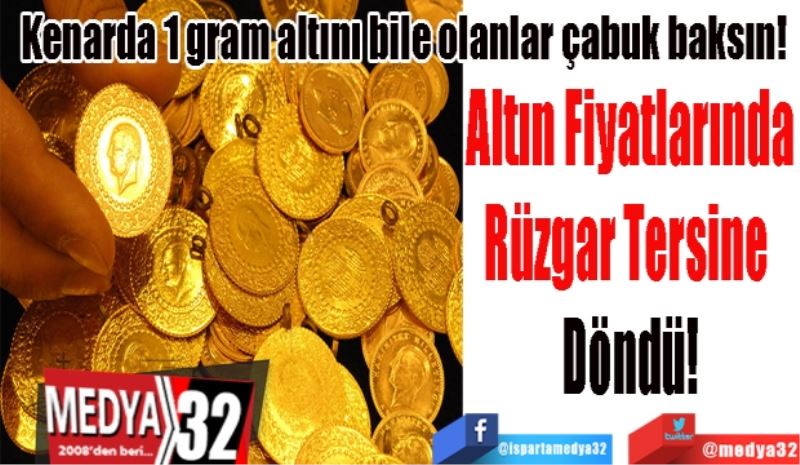 
Kenarda 1 Gram Altını Bile Olanlar Çabuk Baksın; 
Altın Fiyatlarında
Rüzgar Tersine 
Döndü! 
