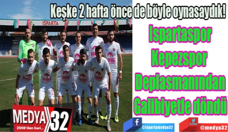 Keşke 2 hafta önce de böyle oynasaydık! 
Ispartaspor
Kepezspor 
Deplasmanından
Galibiyetle döndü
