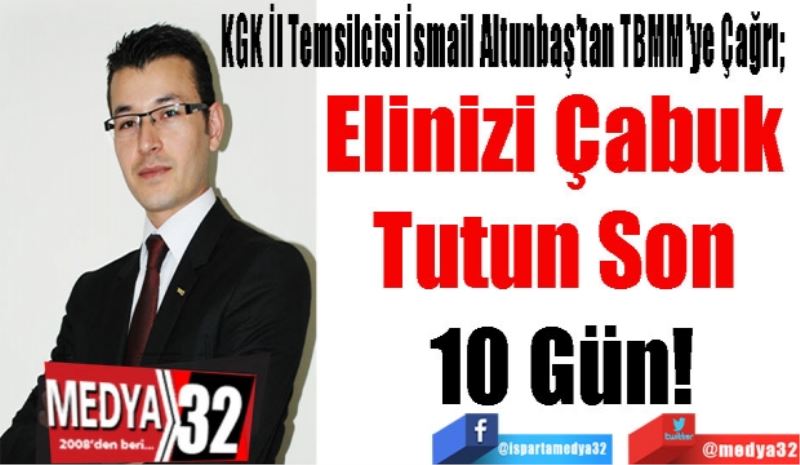 KGK İl Temsilcisi İsmail Altunbaş’tan TBMM’ye Çağrı;  
Elinizi Çabuk 
Tutun Son 
10 Gün!
