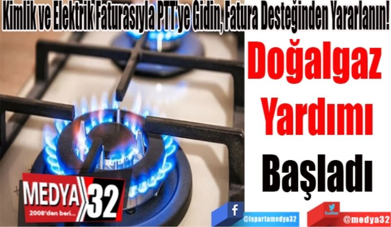 Kimlik ve Elektrik Faturasıyla PTT’ye Gidin, Fatura Desteğinden Yararlanın! 
Doğalgaz 
Yardımı
Başladı
