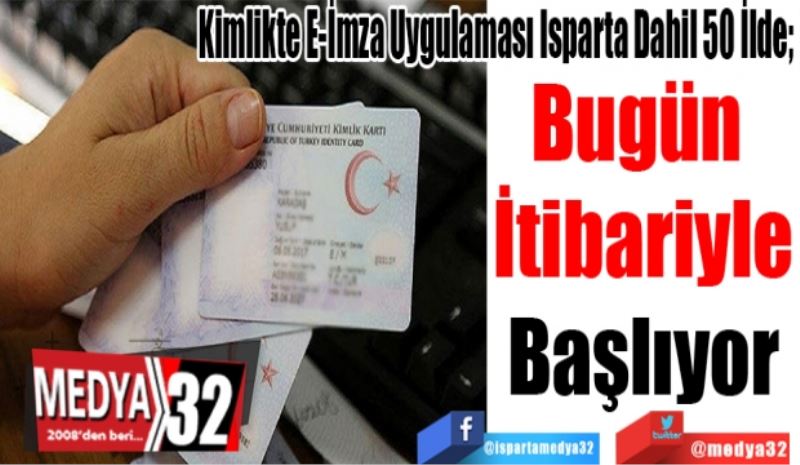 Kimlikte E-İmza Uygulaması Isparta Dahil 50 İlde; 
Bugün 
İtibariyle
Başlıyor
