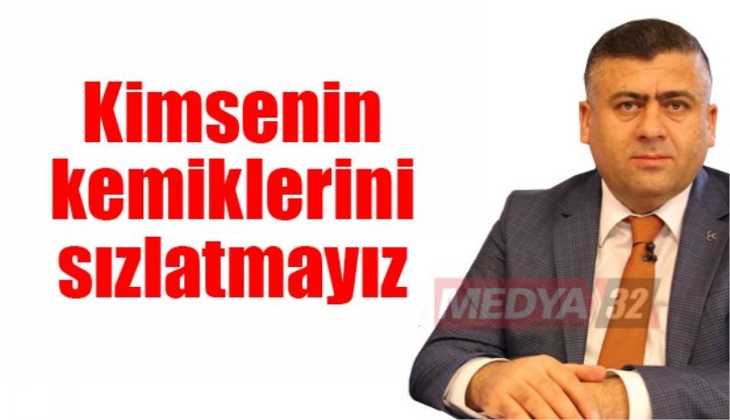 Kimsenin kemiklerini sızlatmayız 