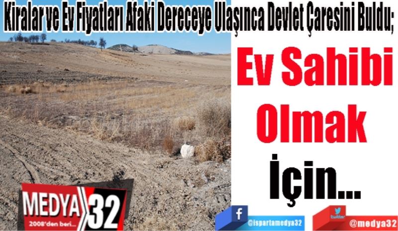 Kiralar ve Ev Fiyatları Afaki Dereceye Ulaşınca Devlet Çaresini Buldu; 
Ev Sahibi
Olmak 
İçin…
