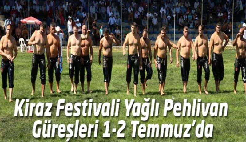Kiraz Festivali Yağlı Pehlivan Güreşleri 1-2 Temmuz’da