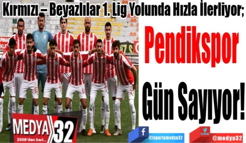 Kırmızı – Beyazlılar 1. Lig Yolunda Hızla İlerliyor; 
Pendikspor 
Gün Sayıyor! 
