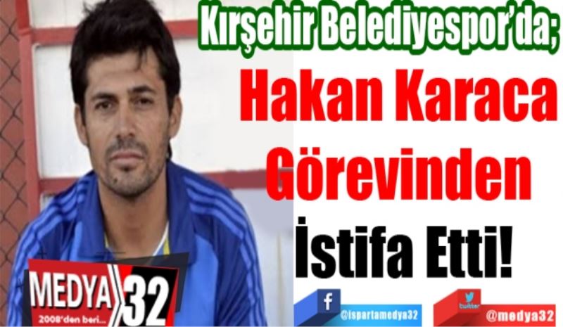 Kırşehir Belediyespor’da; 
Hakan Karaca 
Görevinden 
İstifa Etti! 
