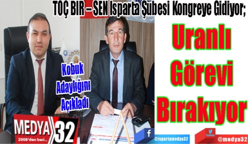 Kobuk 
Adaylığını 
Açıkladı
TOÇ BİR – SEN Isparta Şubesi Kongreye Gidiyor; 
Uranlı
Görevi
Bırakıyor 
