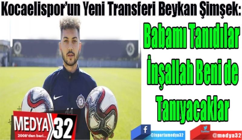 Kocaelispor’un Yeni Transferi Beykan Şimşek:
Babamı Tanıdılar 
İnşallah Beni de
Tanıyacaklar 
