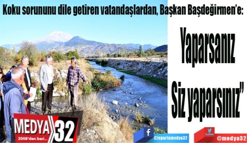 Koku sorununu dile getiren vatandaşlardan, Başkan Başdeğirmen’e:  
Yaparsanız 
Siz yaparsınız” 
