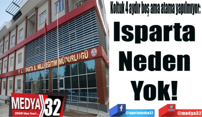 Koltuk 4 aydır boş ama atama yapılmıyor: 
Isparta 
Neden 
Yok! 
