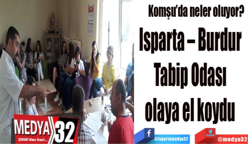 Komşu’da neler oluyor? 
Isparta – Burdur 
Tabip Odası 
olaya el koydu 
