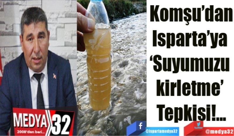 Komşu’dan
Isparta’ya 
‘Suyumuzu 
kirletme’ 
Tepkisi!...
