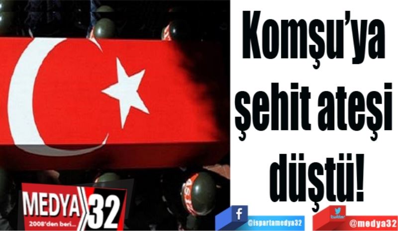 Komşu’ya 
şehit ateşi 
düştü!
